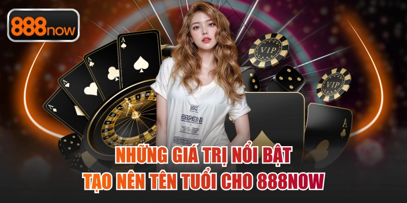 Những giá trị nổi bật tạo nên tên tuổi cho 888now