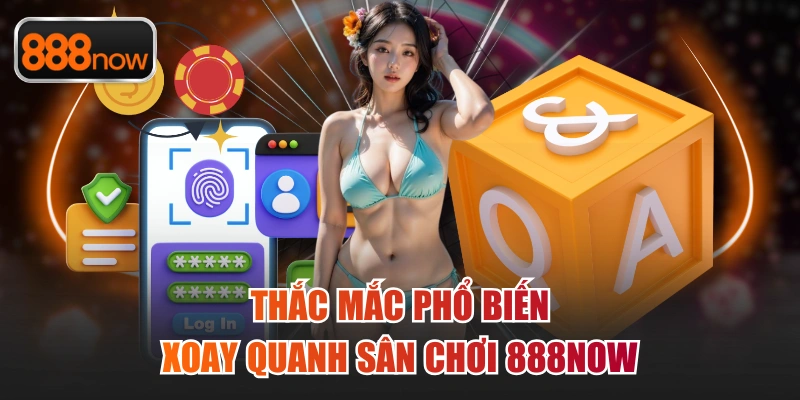 Thắc mắc phổ biến xoay quanh sân chơi 888now