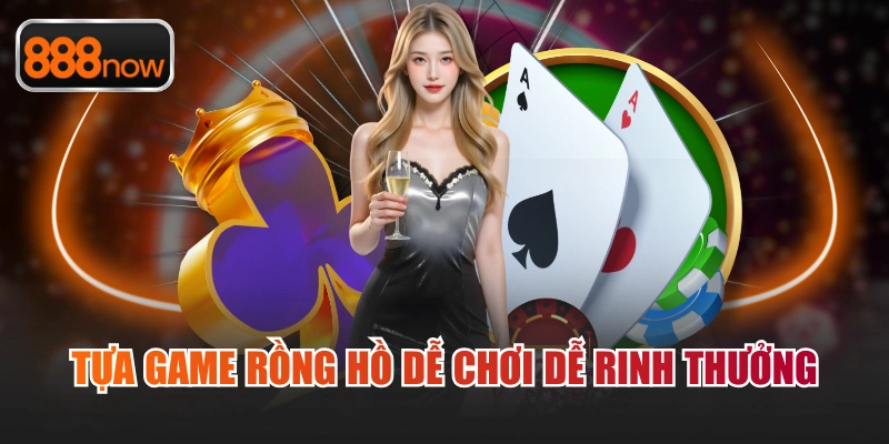 Tựa game Rồng Hồ dễ chơi dễ rinh thưởng