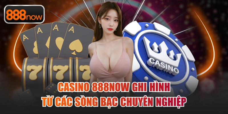Casino 888now ghi hình từ các sòng bạc chuyên nghiệp