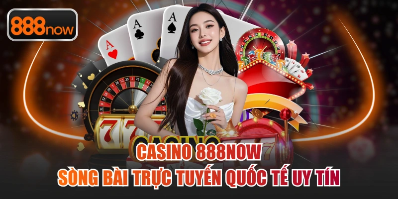 Casino 888now - Sòng Bài Trực Tuyến Quốc Tế Uy Tín