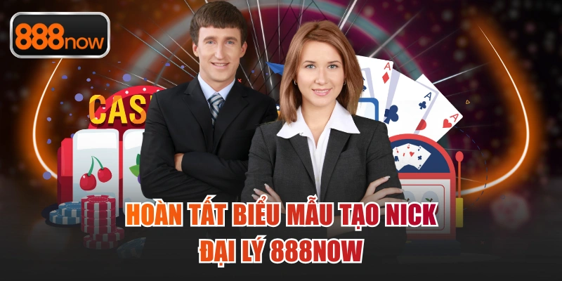 Hoàn tất biểu mẫu tạo nick đại lý 888now