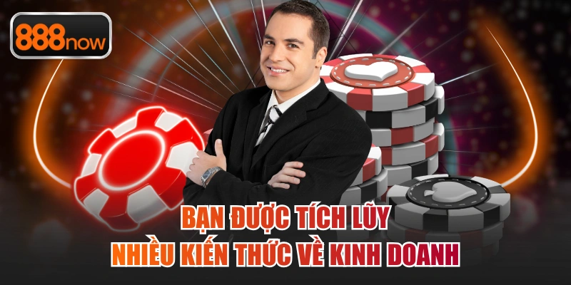 Bạn được tích lũy nhiều kiến thức về kinh doanh