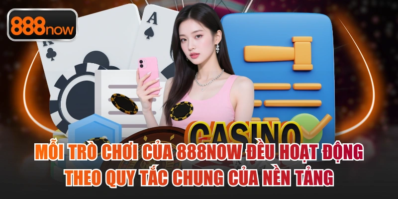 Mỗi tựa game của 888now đều hoạt động theo chính sách cơ bản
