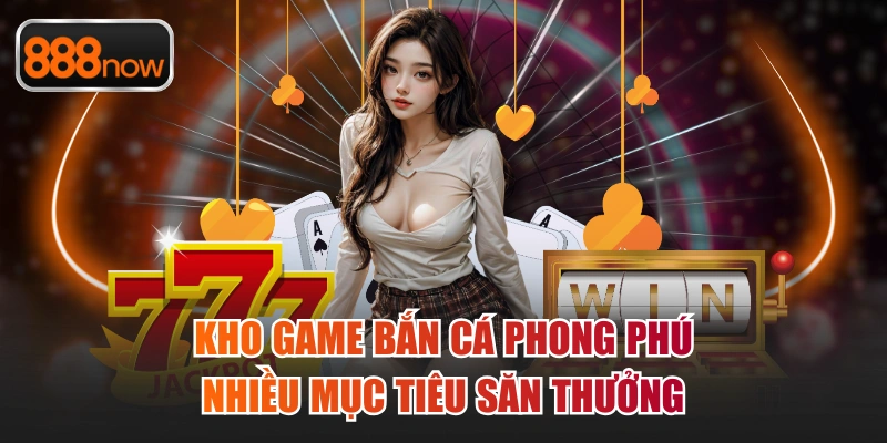 Kho game bắn cá phong phú nhiều mục tiêu săn thưởng