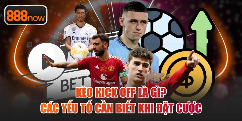 Kèo Kick Off Là Gì? Các Yếu Tố Cần Biết Khi Đặt Cược