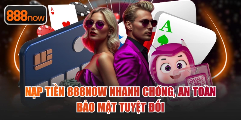 Nạp Tiền 888now Nhanh Chóng, An Toàn, Bảo Mật Tuyệt Đối