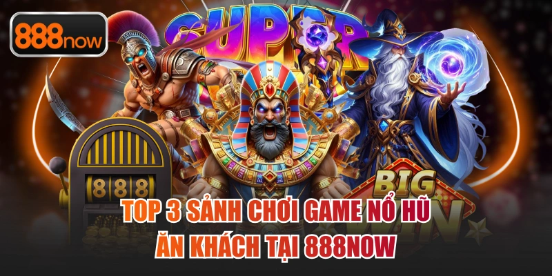 Top 3 sảnh chơi game nổ hũ ăn khách tại 888now