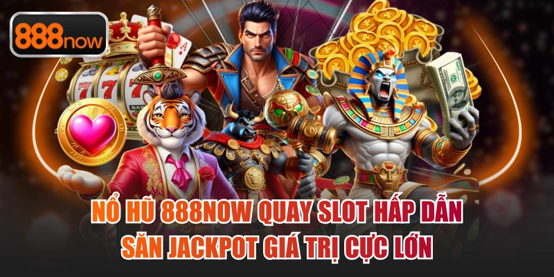 Nổ Hũ 888now Quay Slot Hấp Dẫn Săn Jackpot Giá Trị Cực Lớn