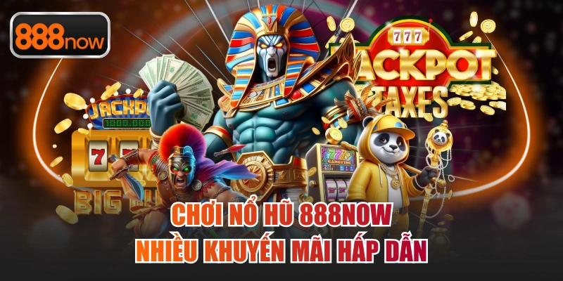 Chơi nổ hũ 888now nhiều khuyến mãi hấp dẫn