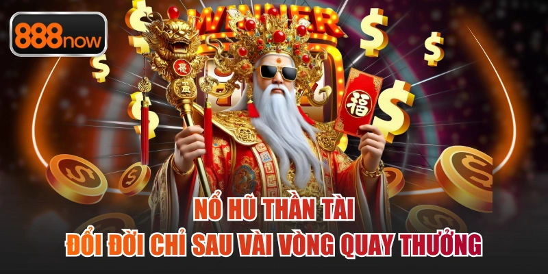 Nổ Hũ Thần Tài - Đổi Đời Chỉ Sau Vài Vòng Quay Thưởng