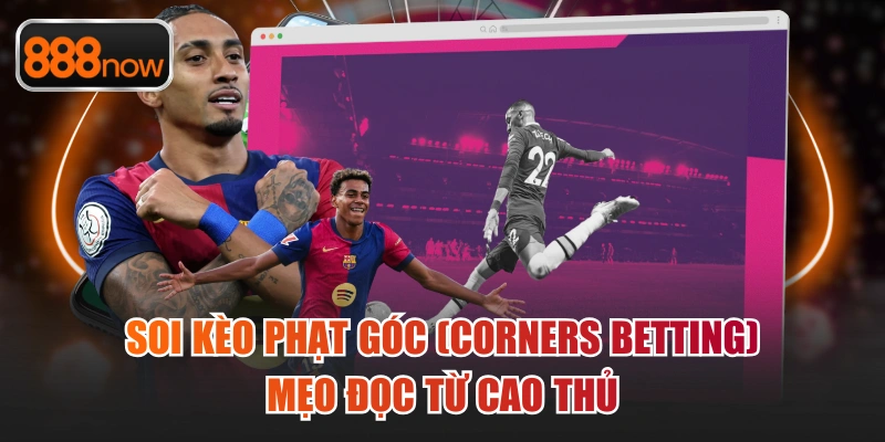 Soi Kèo Phạt Góc (Corners Betting): Mẹo Đọc Từ Cao Thủ