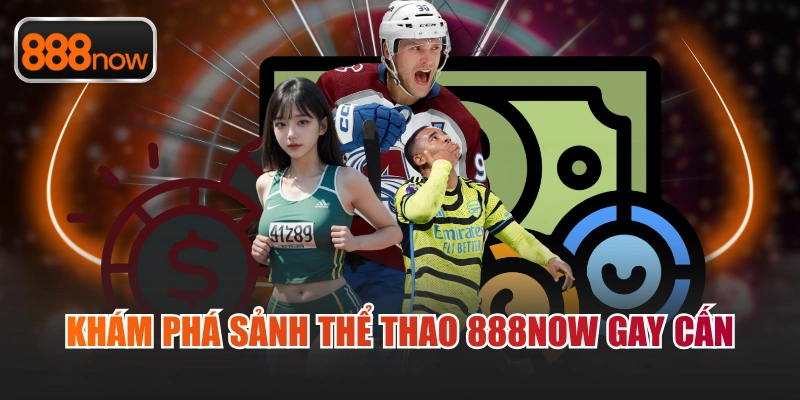 Khám phá sảnh thể thao 888now gay cấn