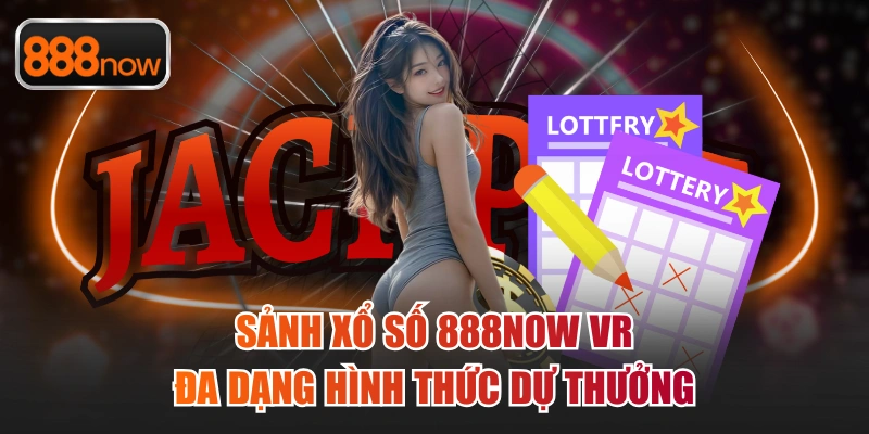 Sảnh xổ số 888now VR đa dạng hình thức dự thưởng