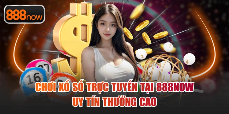 Chơi xổ số trực tuyến tại 888now uy tín thưởng cao